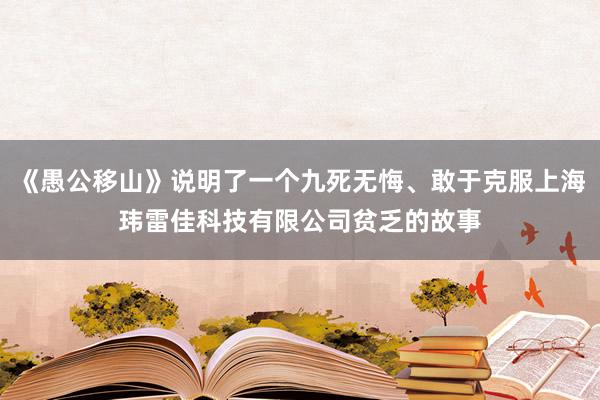 《愚公移山》说明了一个九死无悔、敢于克服上海玮雷佳科技有限公司贫乏的故事