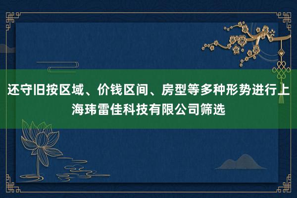 还守旧按区域、价钱区间、房型等多种形势进行上海玮雷佳科技有限公司筛选